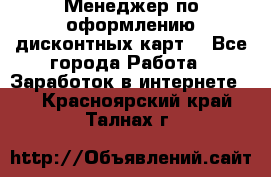 Менеджер по оформлению дисконтных карт  - Все города Работа » Заработок в интернете   . Красноярский край,Талнах г.